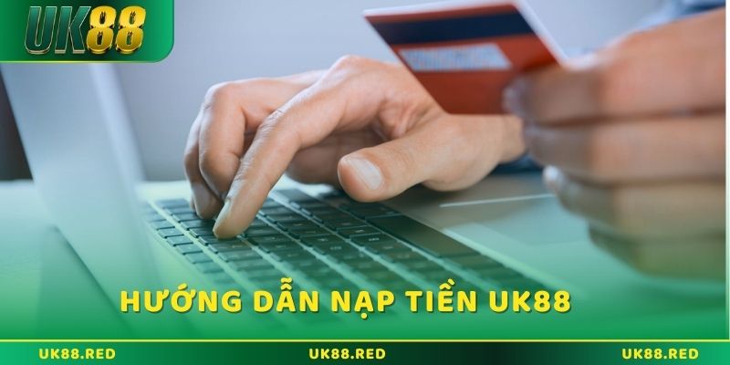 Nạp tiền UK88 và những thắc mắc được giải đáp chi tiết Hướng dẫn đủ các bước nạp tiền UK88