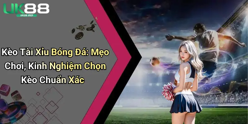 Kèo Tài Xỉu Bóng Đá: Mẹo Chơi, Kinh Nghiệm Chọn Kèo Chuẩn Xác Kèo Tài Xỉu Bóng Đá: Mẹo Chơi, Kinh Nghiệm Chọn Kèo Chuẩn Xác