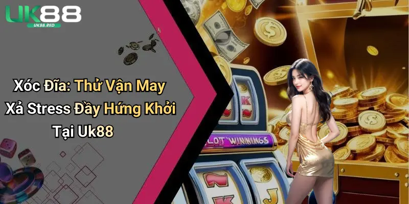 Xóc Đĩa: Thử Vận May Xả Stress Đầy Hứng Khởi Tại Uk88 Xóc Đĩa: Thử Vận May Xả Stress Đầy Hứng Khởi Tại Uk88